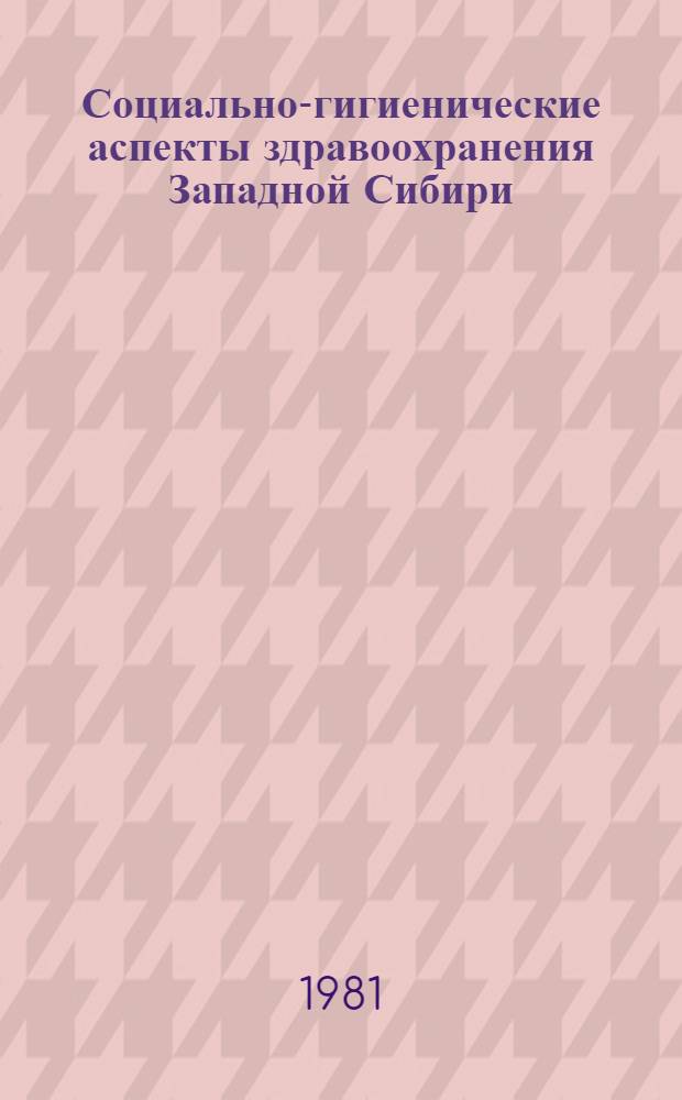 Социально-гигиенические аспекты здравоохранения Западной Сибири : Сб. ст. : Посвящается 60-летию Омского гос. мед. ин-та им. М.И. Калинина