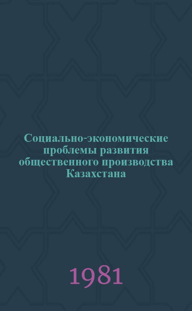 Социально-экономические проблемы развития общественного производства Казахстана : Сб. науч. тр