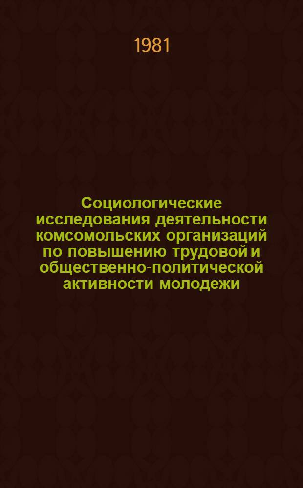 Социологические исследования деятельности комсомольских организаций по повышению трудовой и общественно-политической активности молодежи : Сб. методик