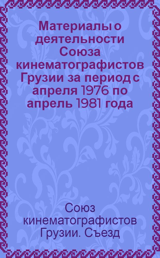 Материалы о деятельности Союза кинематографистов Грузии за период с апреля 1976 по апрель 1981 года : Для участников V Съезда Союза кинематографистов Грузии