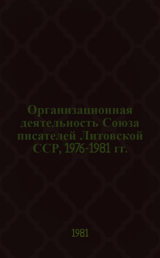 Организационная деятельность Союза писателей Литовской ССР, 1976-1981 гг. : Текст докл. и хроника лит. жизни
