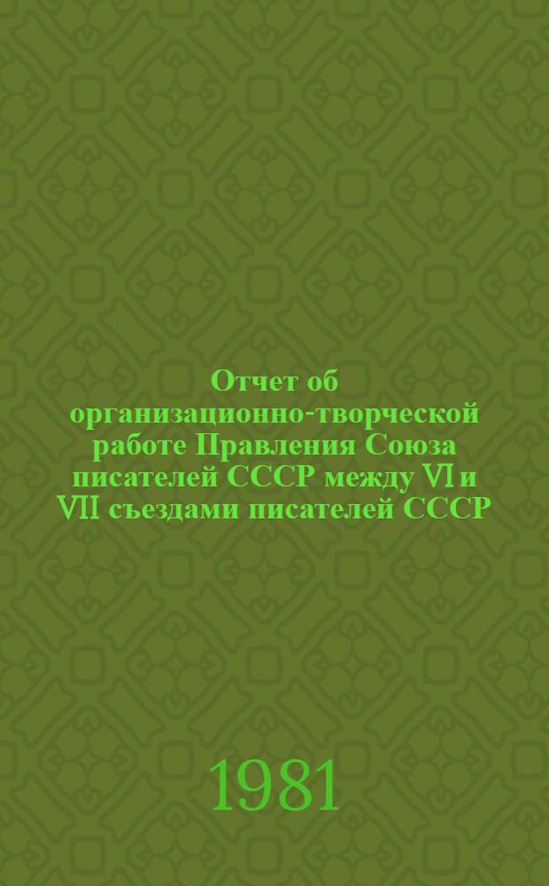 Отчет об организационно-творческой работе Правления Союза писателей СССР между VI и VII съездами писателей СССР (июнь 1976 г. - июнь 1981 г.)