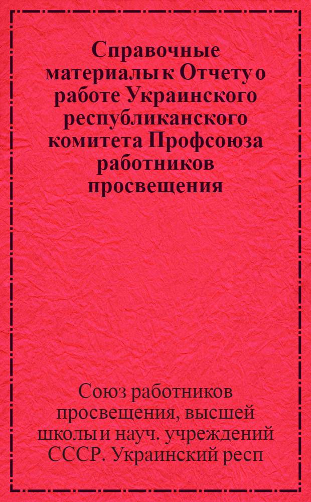 Справочные материалы к Отчету о работе Украинского республиканского комитета Профсоюза работников просвещения, высшей школы и научных учреждений за период от IX и X Республиканской отчетно-выборной профсоюзной конференции