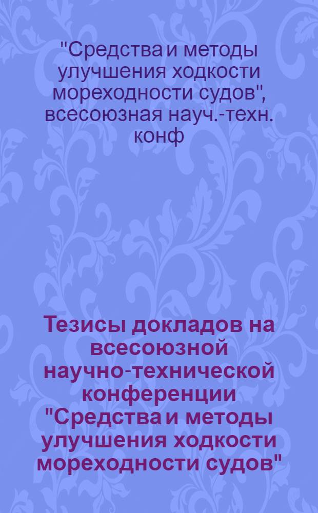 Тезисы докладов на всесоюзной научно-технической конференции "Средства и методы улучшения ходкости мореходности судов" : (Крылов. чтения 1981 г.)