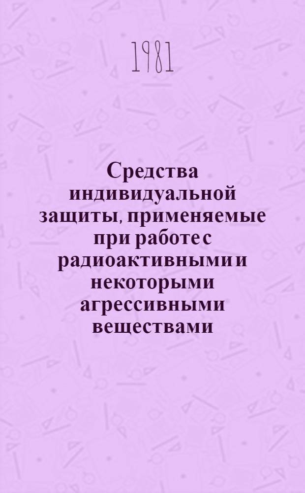 Средства индивидуальной защиты, применяемые при работе с радиоактивными и некоторыми агрессивными веществами : Каталог
