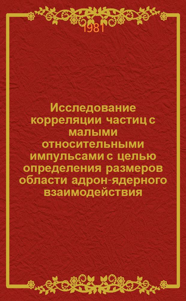 Исследование корреляции частиц с малыми относительными импульсами с целью определения размеров области адрон-ядерного взаимодействия : Автореф. дис. на соиск. учен. степ. к. ф.-м. н
