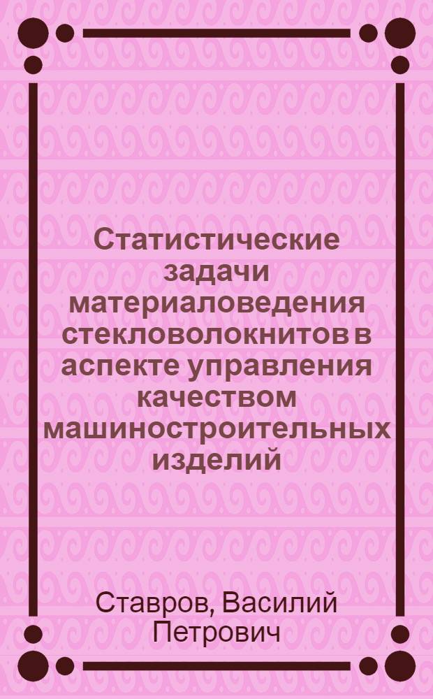 Статистические задачи материаловедения стекловолокнитов в аспекте управления качеством машиностроительных изделий : Автореф. дис. на соиск. учен. степ. д. т. н