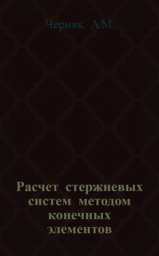Расчет стержневых систем методом конечных элементов : Метод. указания для студентов спец. ПГС, СХС, АД