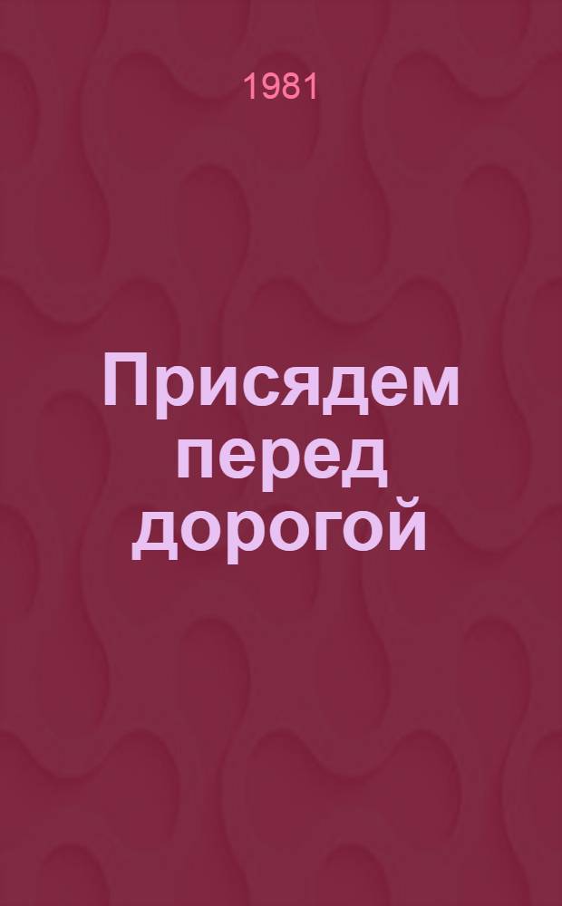 Присядем перед дорогой : Пьеса в 2 д