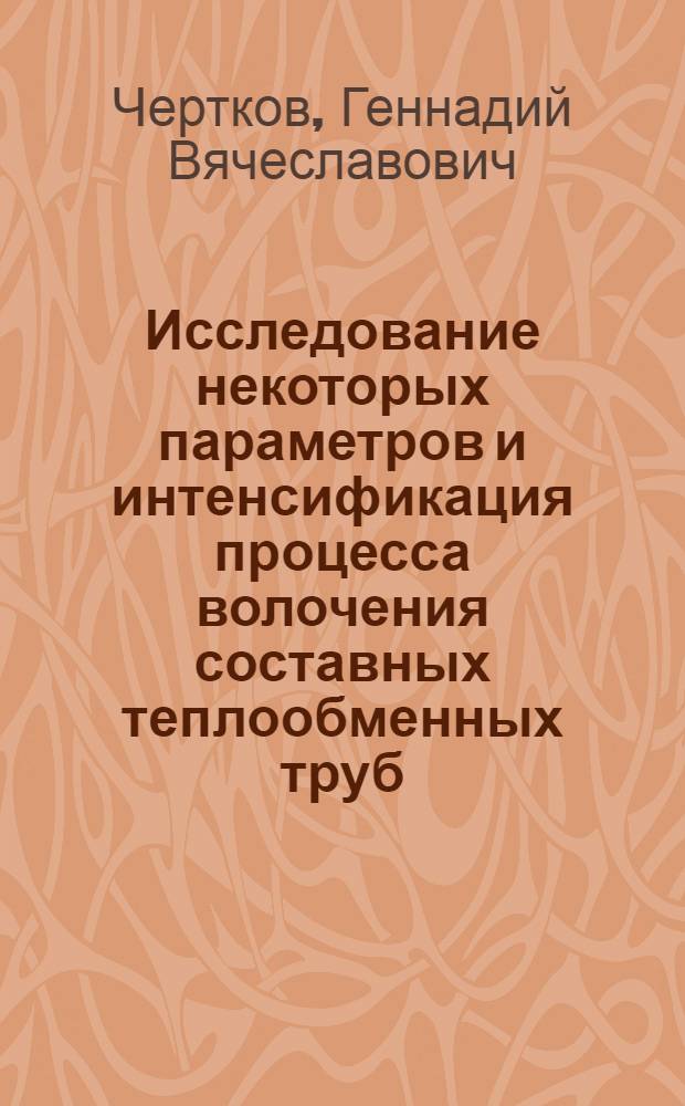 Исследование некоторых параметров и интенсификация процесса волочения составных теплообменных труб : Автореф. дис. на соиск. учен. степ. к. т. н
