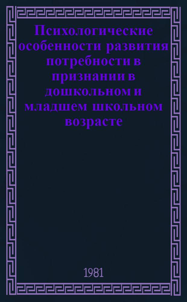 Психологические особенности развития потребности в признании в дошкольном и младшем школьном возрасте : Автореф. дис. на соиск. учен. степ. канд. психол. наук : (19.00.07)
