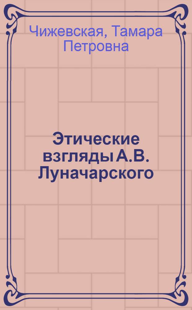 Этические взгляды А.В. Луначарского : Автореф. дис. на соиск. учен. степ. канд. филос. наук : (09.00.05)