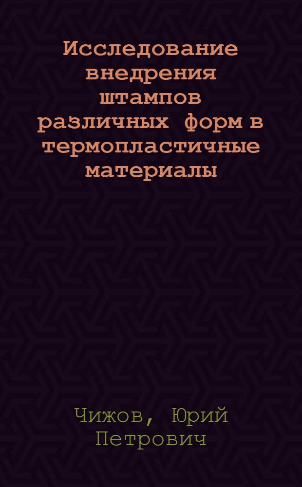 Исследование внедрения штампов различных форм в термопластичные материалы : Автореф. дис. на соиск. учен. степ. канд. техн. наук : (05.17.06)