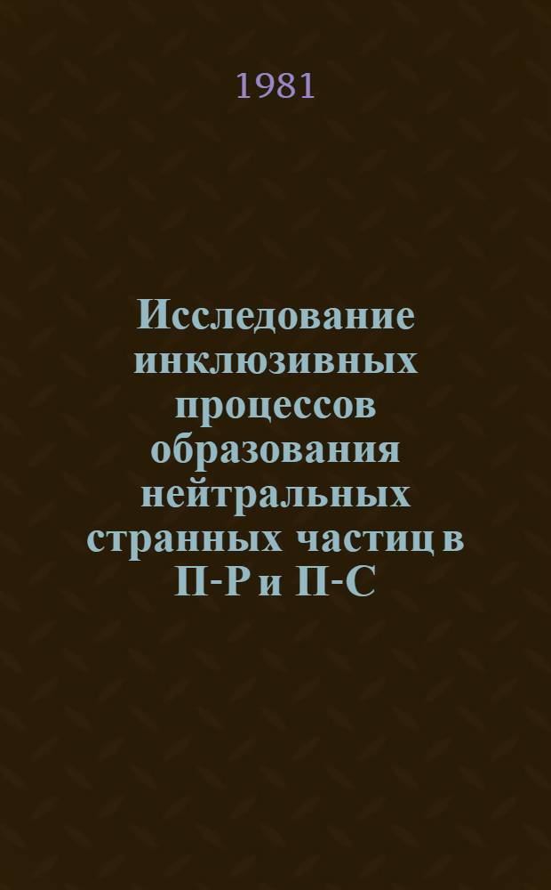 Исследование инклюзивных процессов образования нейтральных странных частиц в П-Р и П-С-взаимодействиях при 5 ГэВ/с : Автореф. дис. на соиск. учен. степ. канд. физ.-мат. наук : (01.04.16)