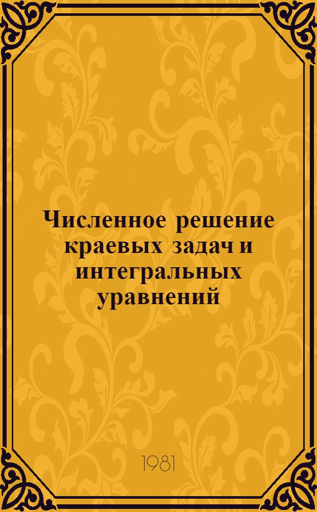 Численное решение краевых задач и интегральных уравнений : Тез. конф., 21-23 окт. 1981