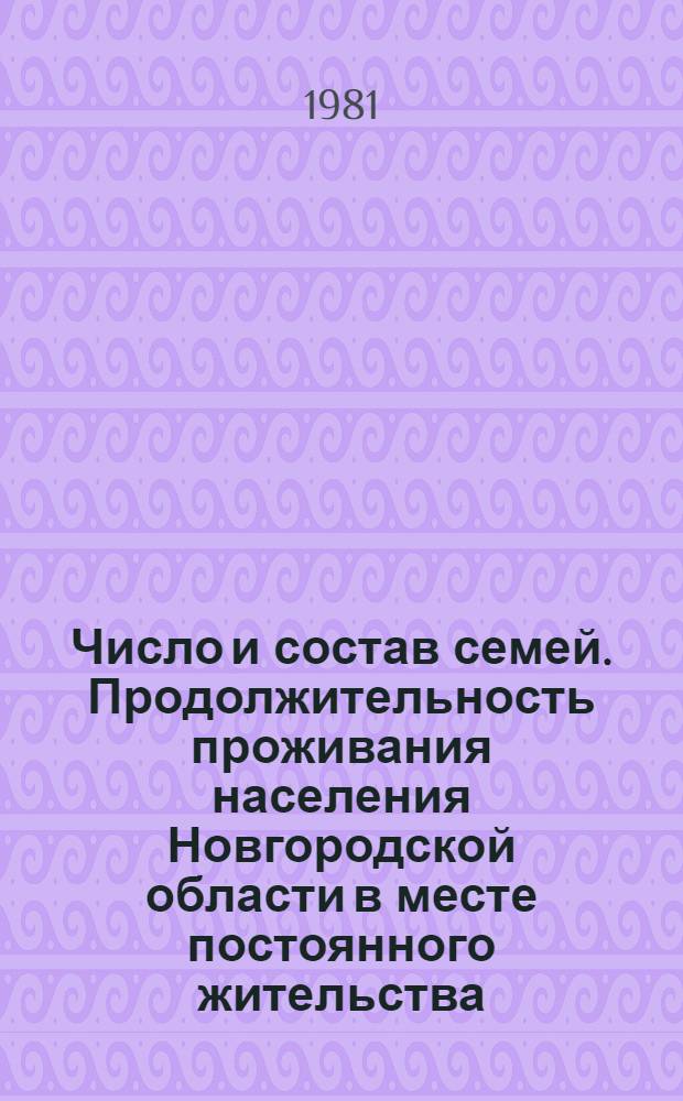 Число и состав семей. Продолжительность проживания населения Новгородской области в месте постоянного жительства