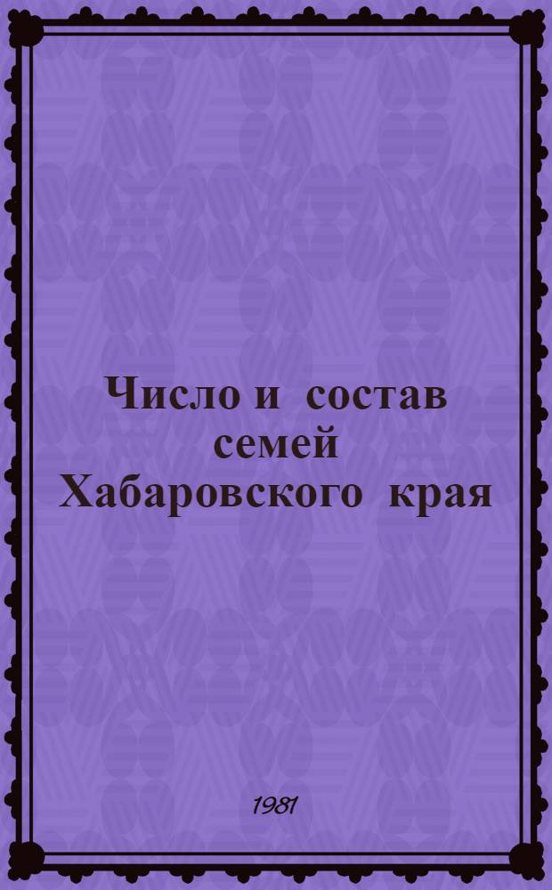 Число и состав семей Хабаровского края : Стат. сб. : По материалам Всесоюз. переписи населения 1979 г