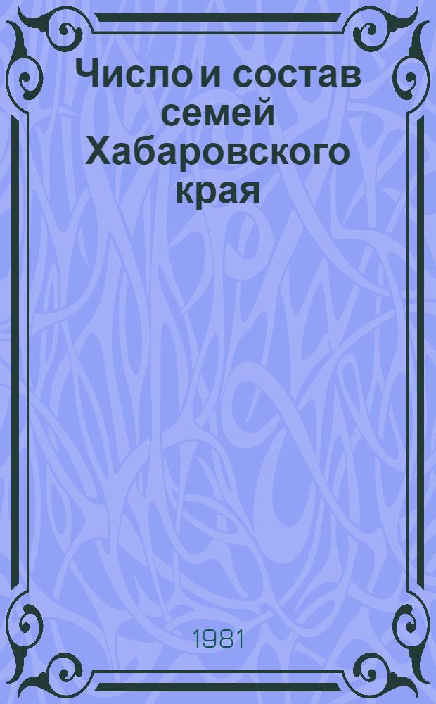 Число и состав семей Хабаровского края : По переписи населения 1979 года