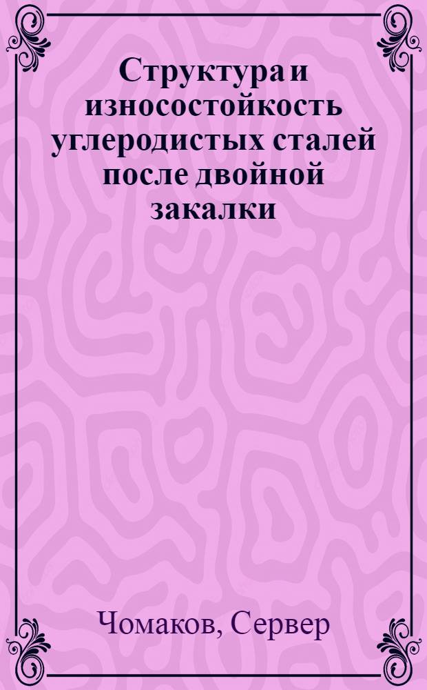 Структура и износостойкость углеродистых сталей после двойной закалки : Автореф. дис. на соиск. учен. степ. канд. техн. наук : (05.16.01)
