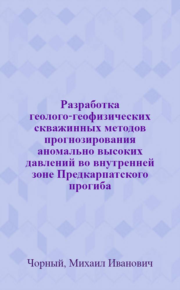 Разработка геолого-геофизических скважинных методов прогнозирования аномально высоких давлений во внутренней зоне Предкарпатского прогиба : Автореф. дис. на соиск. учен. степ. канд. геол.-минерал. наук : (04.00.17)