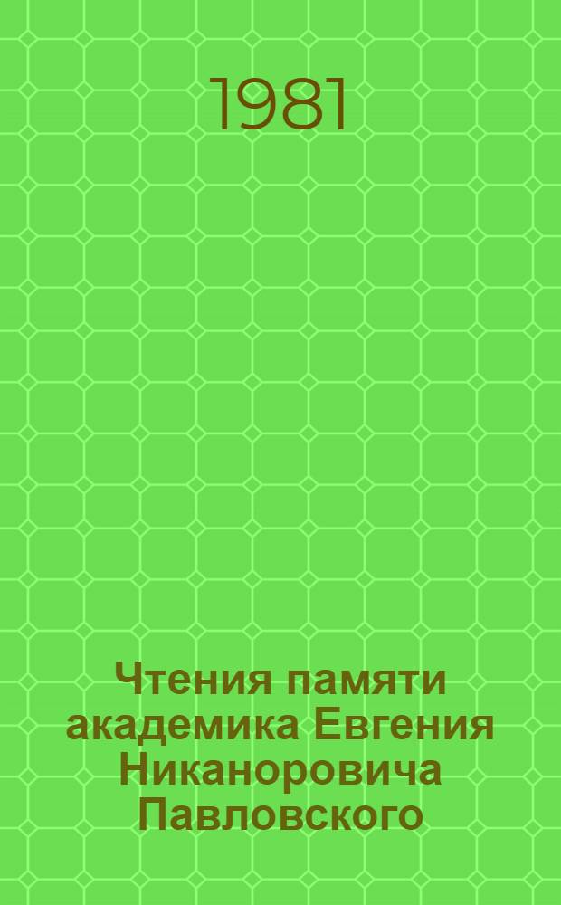 Чтения памяти академика Евгения Никаноровича Павловского : Докл., прочит. на десятом (1976 г.), одиннадцатом (1977 г.) и двенадцатом (1978 г.) ежегод. чтениях