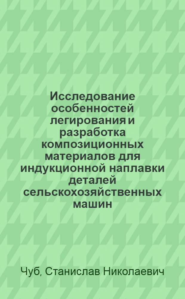 Исследование особенностей легирования и разработка композиционных материалов для индукционной наплавки деталей сельскохозяйственных машин : Автореф. дис. на соиск. учен. степ. к. т. н
