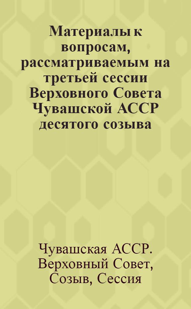 Материалы к вопросам, рассматриваемым на третьей сессии Верховного Совета Чувашской АССР десятого созыва (5 июня 1981 г.)