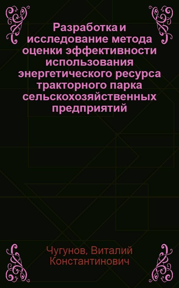 Разработка и исследование метода оценки эффективности использования энергетического ресурса тракторного парка сельскохозяйственных предприятий : (На прим. хоз-в Ленингр. обл.) : Автореф. дис. на соиск. учен. степ. канд. техн. наук : (05.20.03)