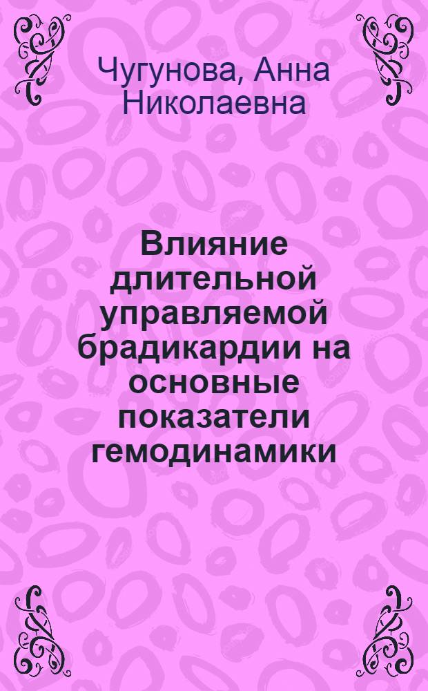 Влияние длительной управляемой брадикардии на основные показатели гемодинамики : Автореф. дис. на соиск. учен. степ. канд. мед. наук : (03.00.13)