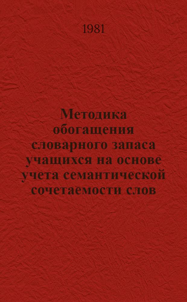 Методика обогащения словарного запаса учащихся на основе учета семантической сочетаемости слов : Автореф. дис. на соиск. учен. степ. канд. пед. наук : (13.00.02)
