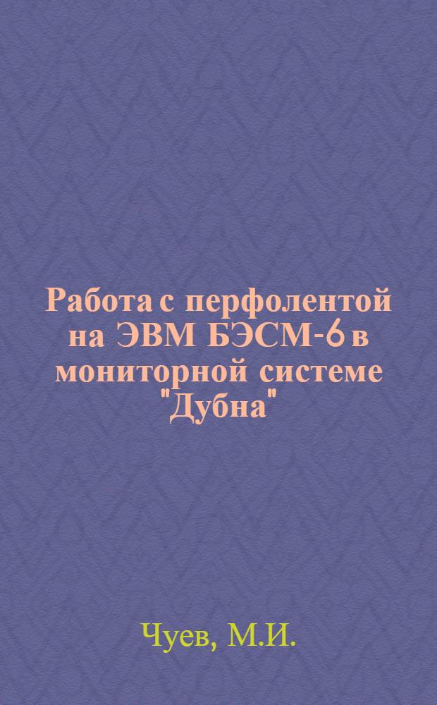 Работа с перфолентой на ЭВМ БЭСМ-6 в мониторной системе "Дубна" : Руководство для пользователя : (Материалы по мат. обеспечению)
