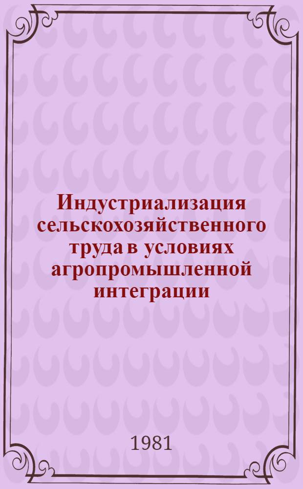 Индустриализация сельскохозяйственного труда в условиях агропромышленной интеграции : Автореф. дис. на соиск. учен. степ. канд. экон. наук : (08.00.01)