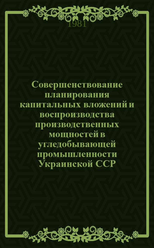Совершенствование планирования капитальных вложений и воспроизводства производственных мощностей в угледобывающей промышленности Украинской ССР : Автореф. дис. на соиск. учен. степ. к. э. н