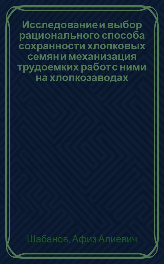 Исследование и выбор рационального способа сохранности хлопковых семян и механизация трудоемких работ с ними на хлопкозаводах : Автореф. дис. на соиск. учен. степ. канд. техн. наук : (05.19.02)