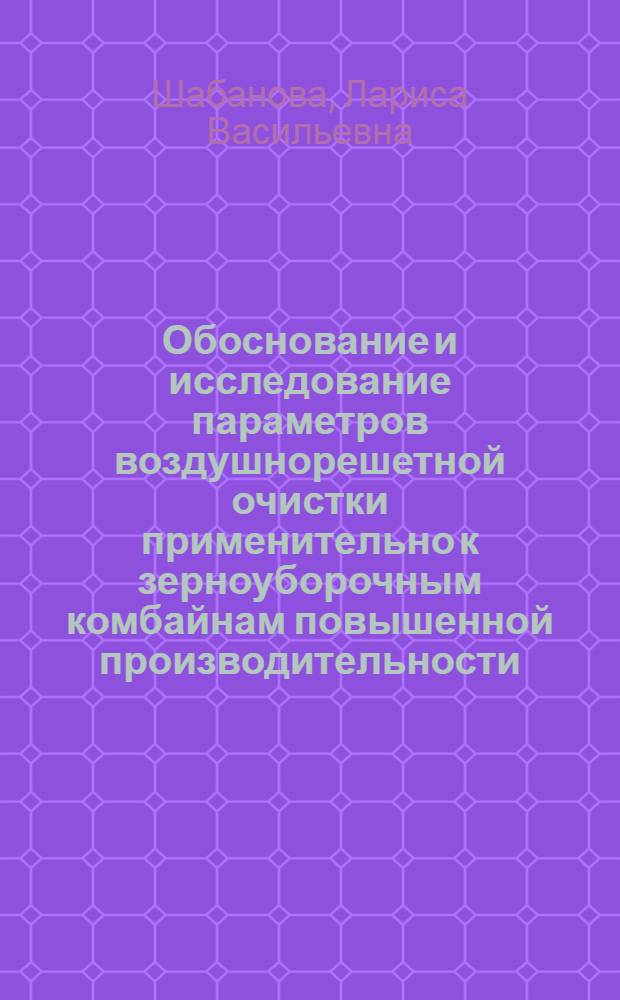 Обоснование и исследование параметров воздушнорешетной очистки применительно к зерноуборочным комбайнам повышенной производительности : Автореф. дис. на соиск. учен. степ. канд. техн. наук : (05.06.01)