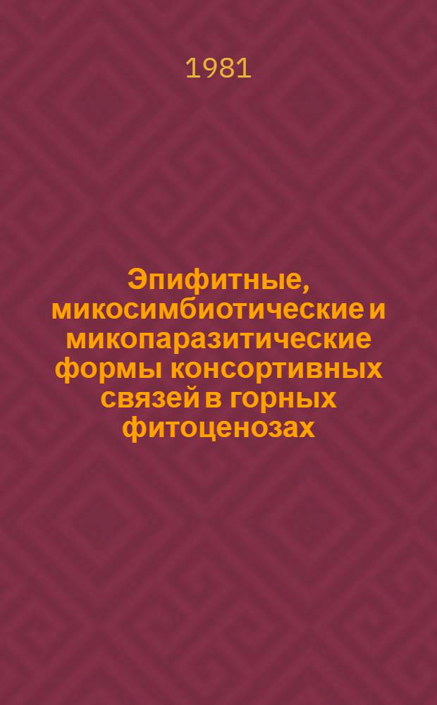 Эпифитные, микосимбиотические и микопаразитические формы консортивных связей в горных фитоценозах : Автореф. дис. на соиск. учен. степ. канд. биол. наук : (03.00.05)