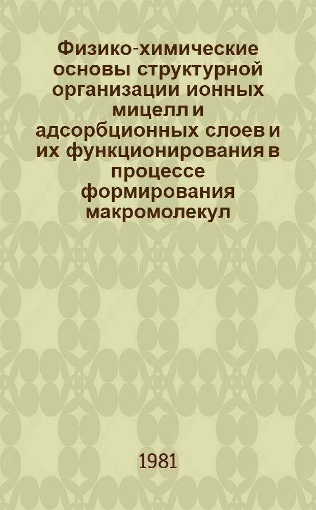 Физико-химические основы структурной организации ионных мицелл и адсорбционных слоев и их функционирования в процессе формирования макромолекул : Автореф. дис. на соиск. учен. степ. д-ра хим. наук : (02.00.06)