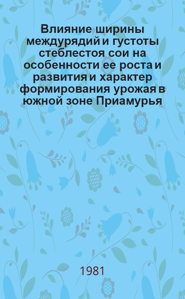 Влияние ширины междурядий и густоты стеблестоя сои на особенности ее роста и развития и характер формирования урожая в южной зоне Приамурья : Автореф. дис. на соиск. учен. степ. канд. с.-х. наук : (06.01.09; 06.01.14)