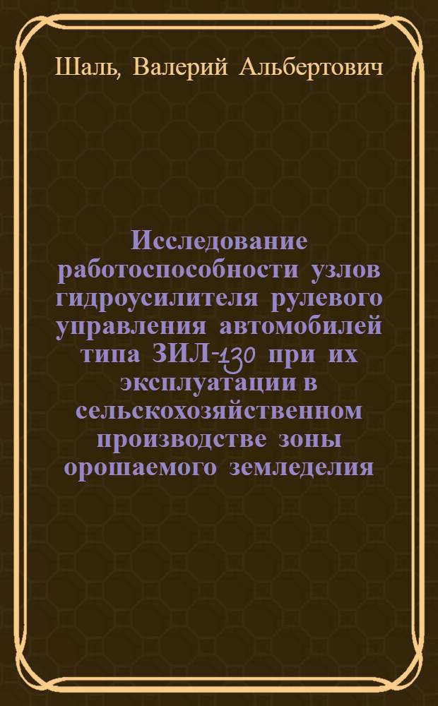 Исследование работоспособности узлов гидроусилителя рулевого управления автомобилей типа ЗИЛ-130 при их эксплуатации в сельскохозяйственном производстве зоны орошаемого земледелия : Автореф. дис. на соиск. учен. степ. канд. техн. наук : (05.20.01; 05.05.03)