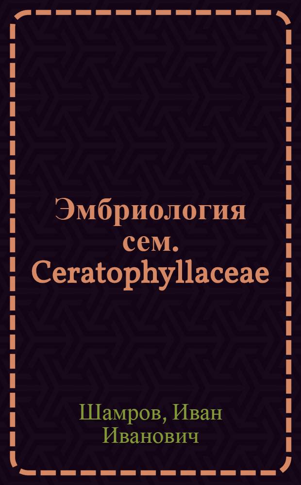 Эмбриология сем. Ceratophyllaceae (роголистниковые) в связи с его систематическим положением : Автореф. дис. на соиск. учен. степ. канд. биол. наук : (03.00.05)