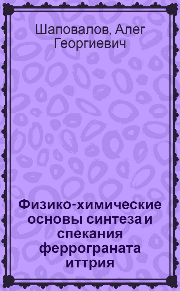 Физико-химические основы синтеза и спекания феррограната иттрия : Автореф. дис. на соиск. учен. степ. к. х. н