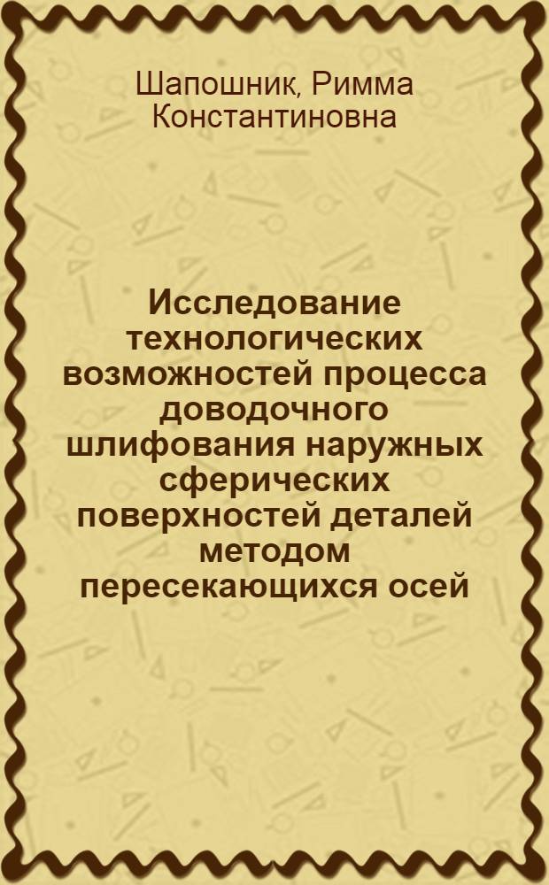Исследование технологических возможностей процесса доводочного шлифования наружных сферических поверхностей деталей методом пересекающихся осей : Автореф. дис. на соиск. учен. степ. канд. техн. наук : (05.02.08)