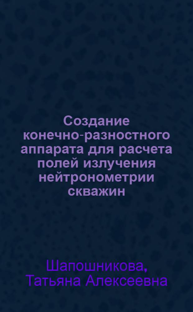 Создание конечно-разностного аппарата для расчета полей излучения нейтронометрии скважин : Автореф. дис. на соиск. учен. степ. канд. физ.-мат. наук : (01.04.12)