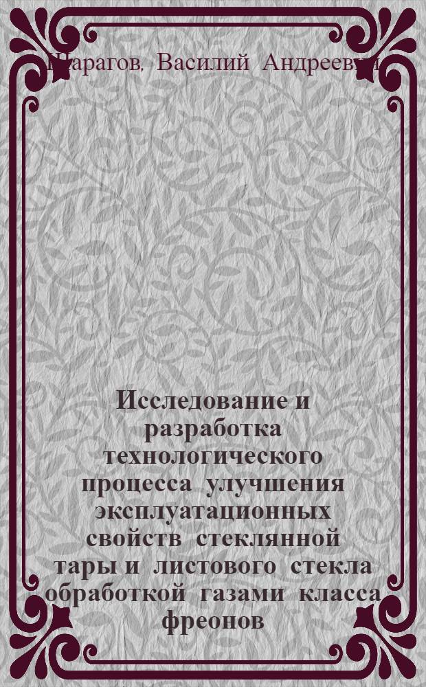 Исследование и разработка технологического процесса улучшения эксплуатационных свойств стеклянной тары и листового стекла обработкой газами класса фреонов : Автореф. дис. на соиск. учен. степ. канд. техн. наук : (05.17.11)