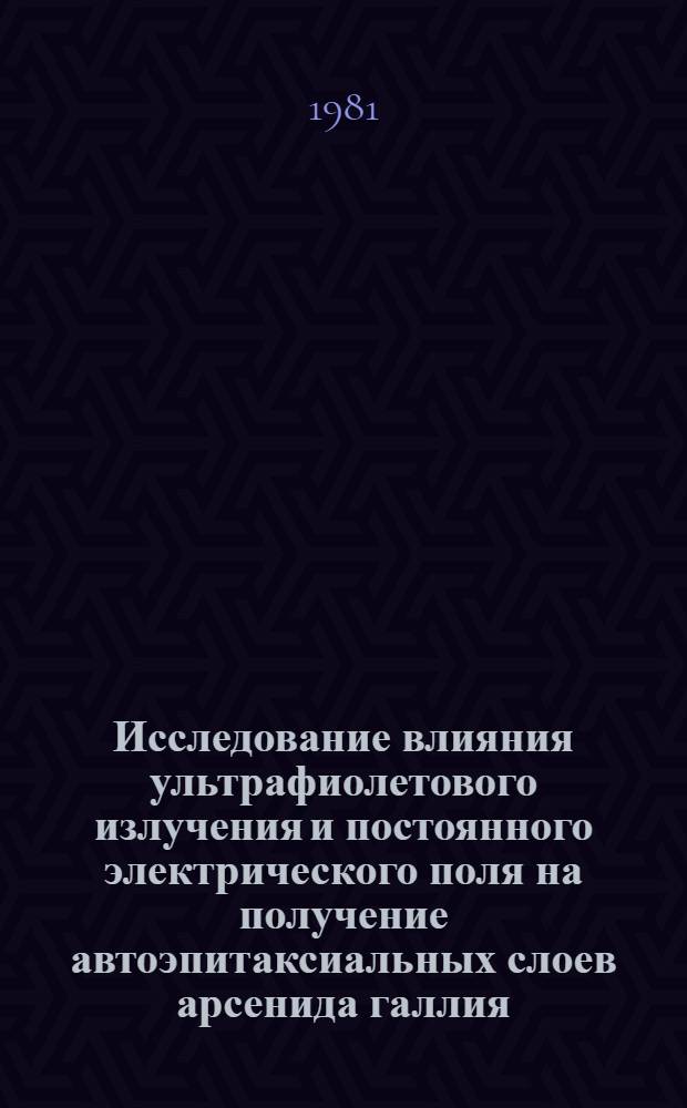Исследование влияния ультрафиолетового излучения и постоянного электрического поля на получение автоэпитаксиальных слоев арсенида галлия : Автореф. дис. на соиск. учен. степ. к. т. н