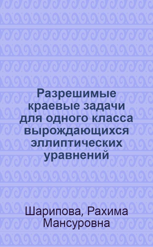 Разрешимые краевые задачи для одного класса вырождающихся эллиптических уравнений : Автореф. дис. на соиск. учен. степ. канд. физ.-мат. наук : (01.01.02)