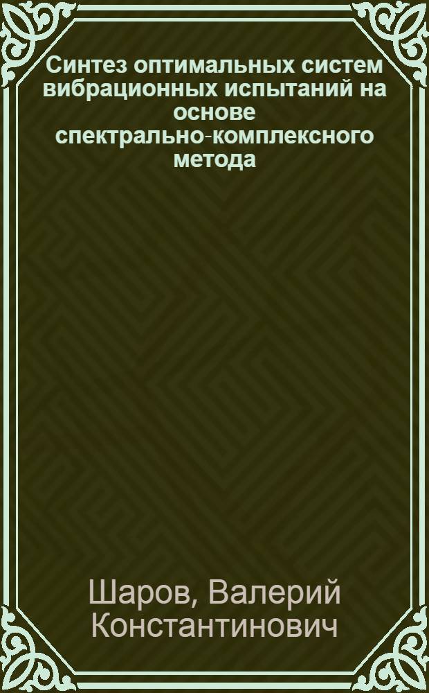 Синтез оптимальных систем вибрационных испытаний на основе спектрально-комплексного метода : Автореф. дис. на соиск. учен. степ. к. т. н