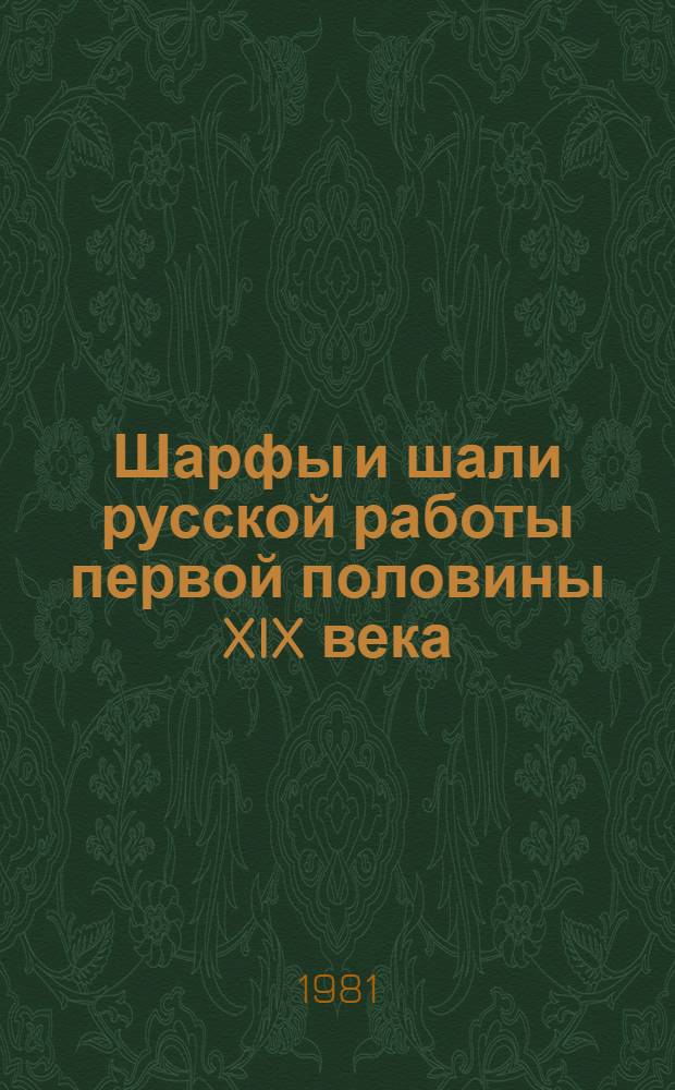 Шарфы и шали русской работы первой половины XIX века : (Двустороннее ткачество) : Каталог врем. выставки