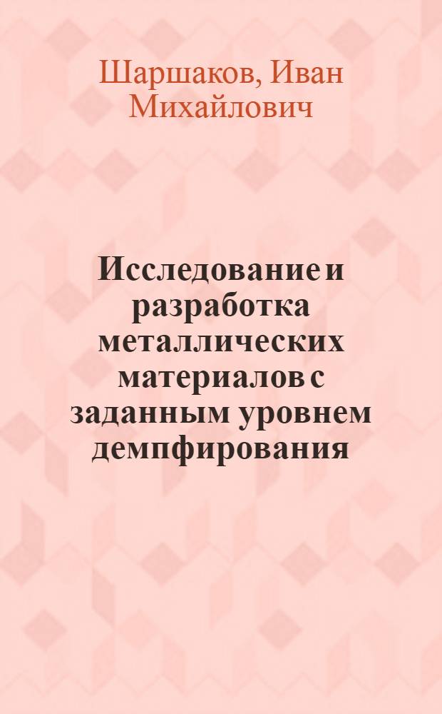 Исследование и разработка металлических материалов с заданным уровнем демпфирования : Автореф. дис. на соиск. учен. степ. д. т. н