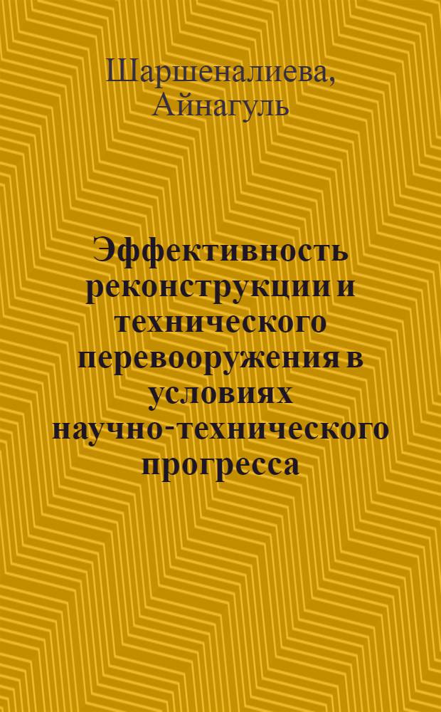 Эффективность реконструкции и технического перевооружения в условиях научно-технического прогресса : (На материалах пищ. пром-сти КиргССР) : Автореф. дис. на соиск. учен. степ. к. э. н